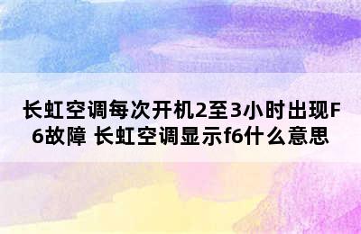 长虹空调每次开机2至3小时出现F6故障 长虹空调显示f6什么意思